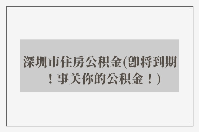 深圳市住房公积金(即将到期！事关你的公积金！)