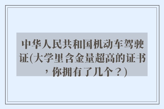 中华人民共和国机动车驾驶证(大学里含金量超高的证书，你拥有了几个？)