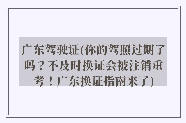 广东驾驶证(你的驾照过期了吗？不及时换证会被注销重考！广东换证指南来了)