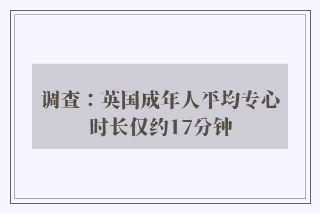 调查：英国成年人平均专心时长仅约17分钟