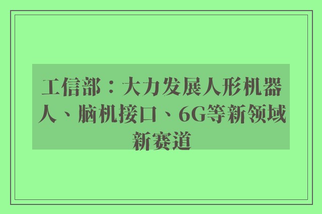 工信部：大力发展人形机器人、脑机接口、6G等新领域新赛道