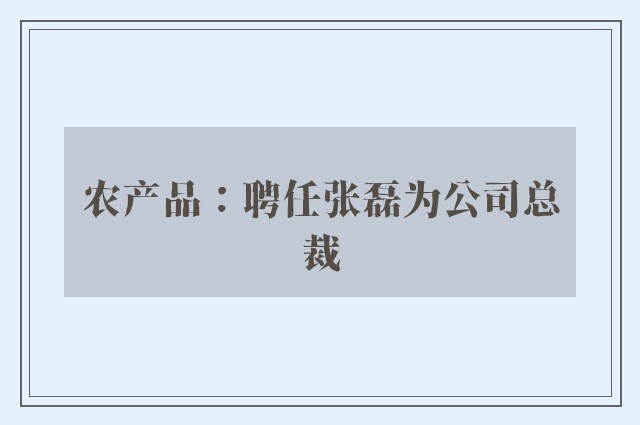 农产品：聘任张磊为公司总裁