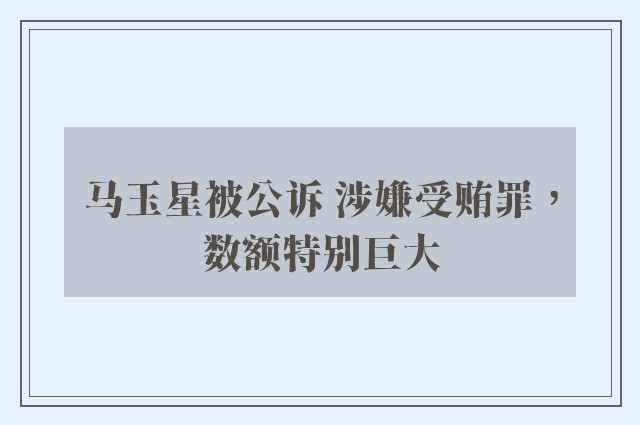 马玉星被公诉 涉嫌受贿罪，数额特别巨大