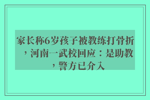 家长称6岁孩子被教练打骨折，河南一武校回应：是助教，警方已介入