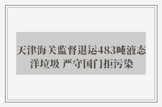 天津海关监督退运483吨液态洋垃圾 严守国门拒污染