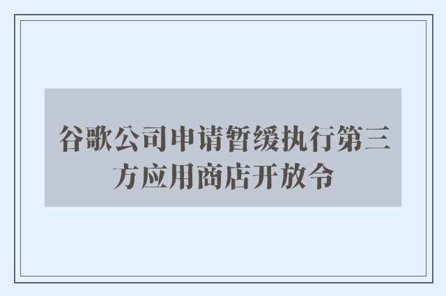 谷歌公司申请暂缓执行第三方应用商店开放令