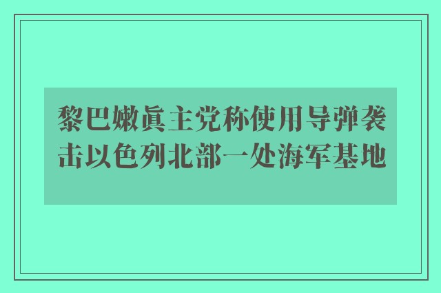 黎巴嫩真主党称使用导弹袭击以色列北部一处海军基地