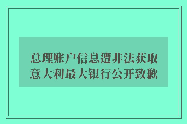 总理账户信息遭非法获取　意大利最大银行公开致歉