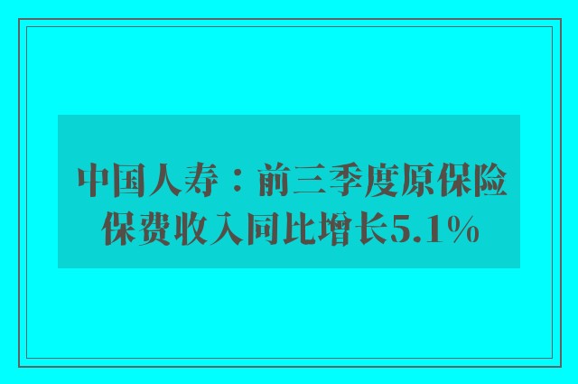 中国人寿：前三季度原保险保费收入同比增长5.1%