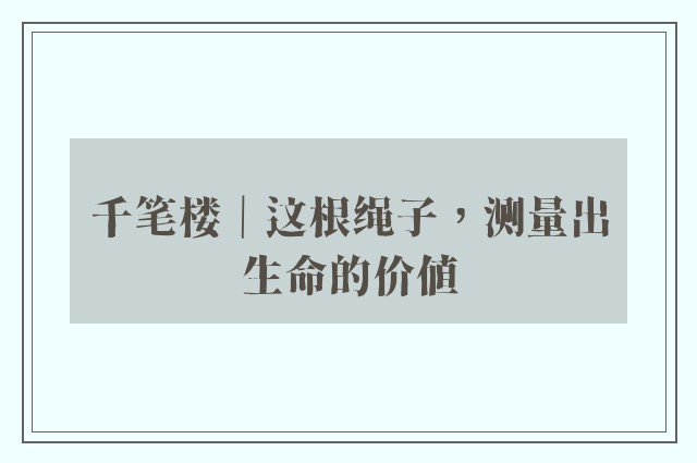 千笔楼｜这根绳子，测量出生命的价值