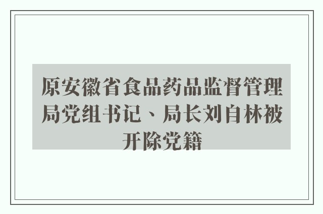 原安徽省食品药品监督管理局党组书记、局长刘自林被开除党籍