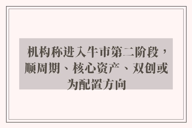 机构称进入牛市第二阶段，顺周期、核心资产、双创或为配置方向