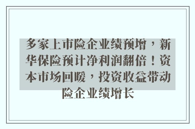 多家上市险企业绩预增，新华保险预计净利润翻倍！资本市场回暖，投资收益带动险企业绩增长