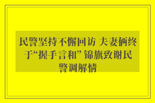 民警坚持不懈回访 夫妻俩终于“握手言和” 锦旗致谢民警调解情