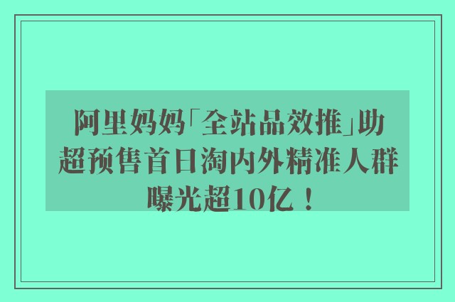 阿里妈妈「全站品效推」助超预售首日淘内外精准人群曝光超10亿！