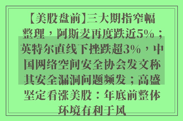 【美股盘前】三大期指窄幅整理，阿斯麦再度跌近5%；英特尔直线下挫跌超3%，中国网络空间安全协会发文称其安全漏洞问题频发；高盛坚定看涨美股：年底前整体环境有利于风