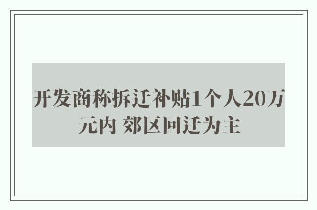 开发商称拆迁补贴1个人20万元内 郊区回迁为主