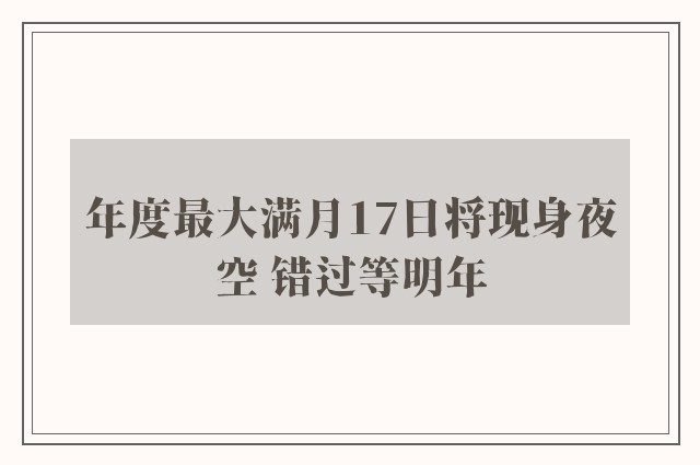 年度最大满月17日将现身夜空 错过等明年